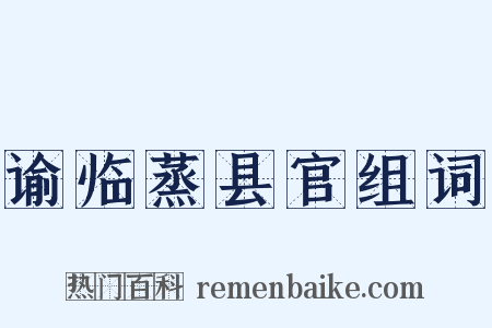 谕临蒸县官组词是什么意思的图片